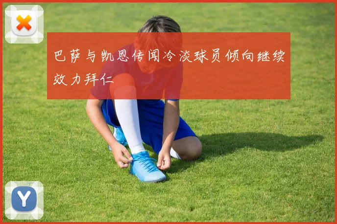 巴萨与凯恩传闻冷淡球员倾向继续效力拜仁
