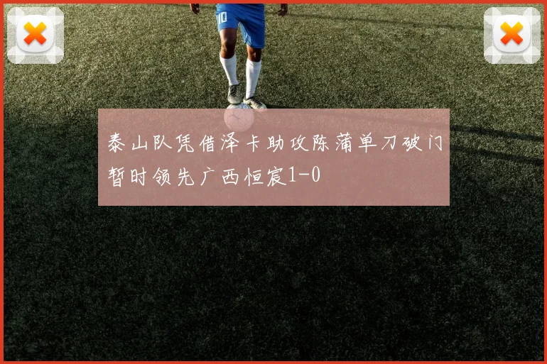 泰山队凭借泽卡助攻陈蒲单刀破门暂时领先广西恒宸1-0