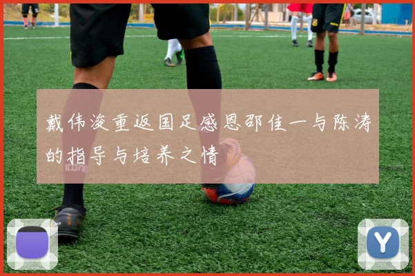 戴伟浚重返国足感恩邵佳一与陈涛的指导与培养之情