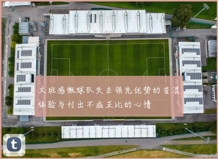 文班感慨球队失去领先优势的苦涩体验与付出不成正比的心情